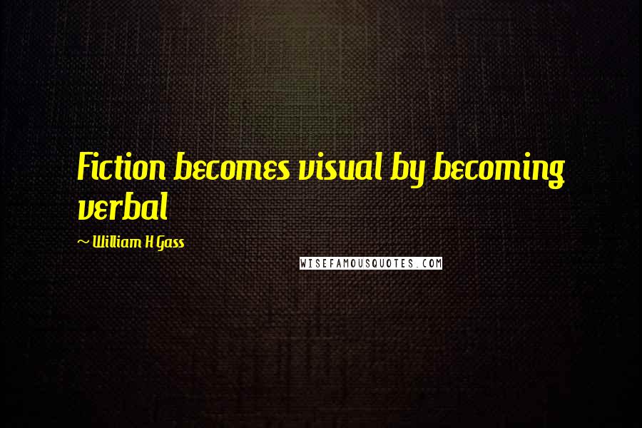 William H Gass Quotes: Fiction becomes visual by becoming verbal