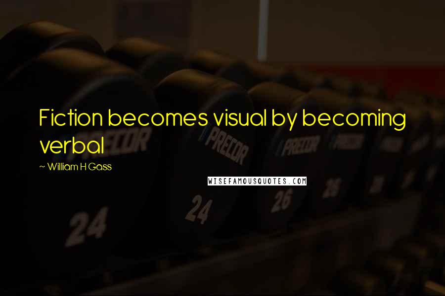 William H Gass Quotes: Fiction becomes visual by becoming verbal
