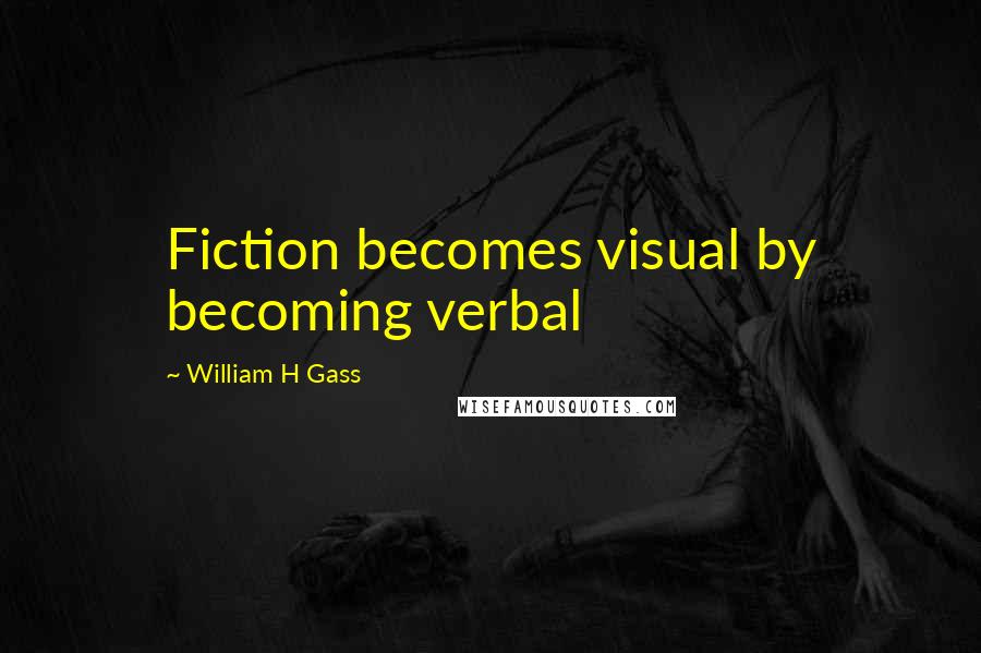 William H Gass Quotes: Fiction becomes visual by becoming verbal