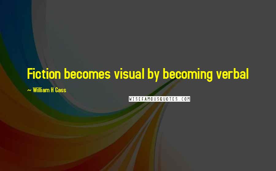 William H Gass Quotes: Fiction becomes visual by becoming verbal