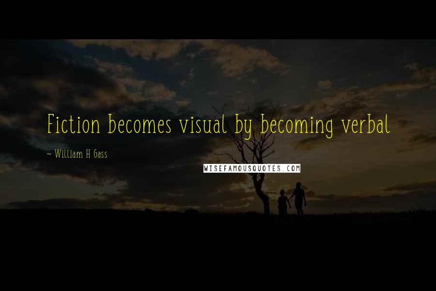 William H Gass Quotes: Fiction becomes visual by becoming verbal