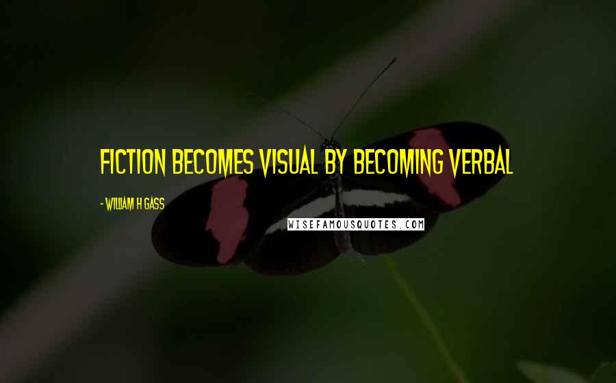 William H Gass Quotes: Fiction becomes visual by becoming verbal