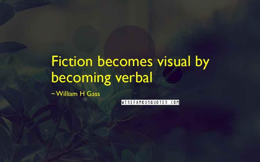 William H Gass Quotes: Fiction becomes visual by becoming verbal