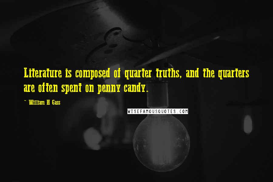 William H Gass Quotes: Literature is composed of quarter truths, and the quarters are often spent on penny candy.