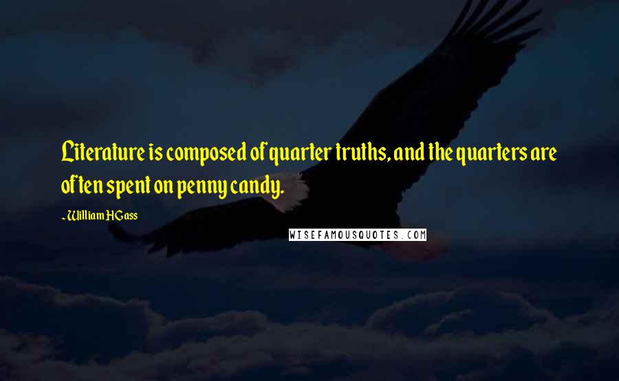 William H Gass Quotes: Literature is composed of quarter truths, and the quarters are often spent on penny candy.
