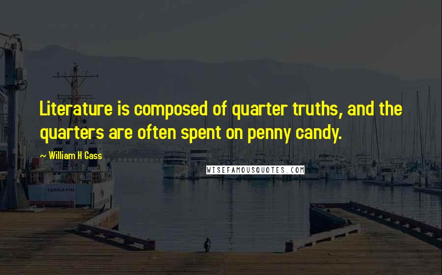 William H Gass Quotes: Literature is composed of quarter truths, and the quarters are often spent on penny candy.