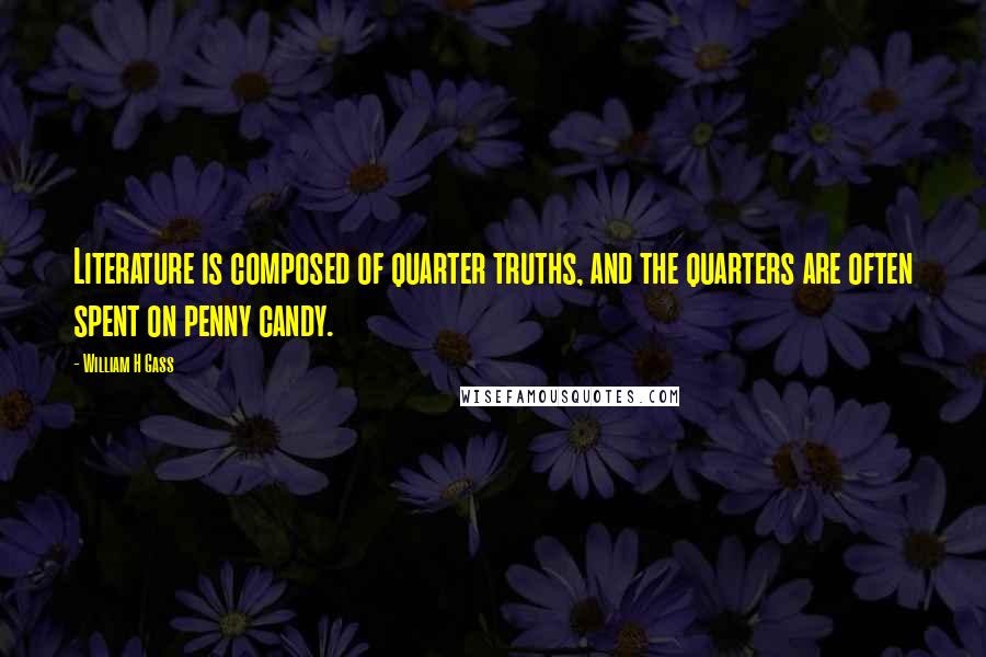 William H Gass Quotes: Literature is composed of quarter truths, and the quarters are often spent on penny candy.