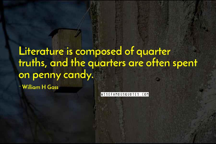 William H Gass Quotes: Literature is composed of quarter truths, and the quarters are often spent on penny candy.