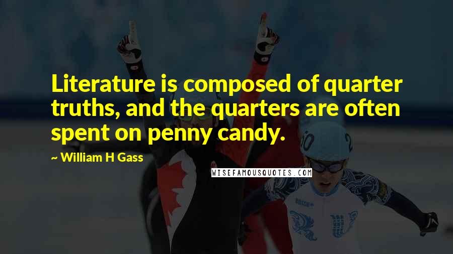 William H Gass Quotes: Literature is composed of quarter truths, and the quarters are often spent on penny candy.