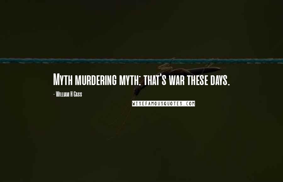 William H Gass Quotes: Myth murdering myth: that's war these days.