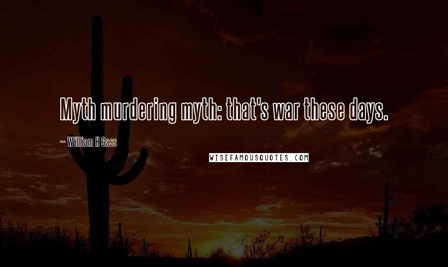 William H Gass Quotes: Myth murdering myth: that's war these days.