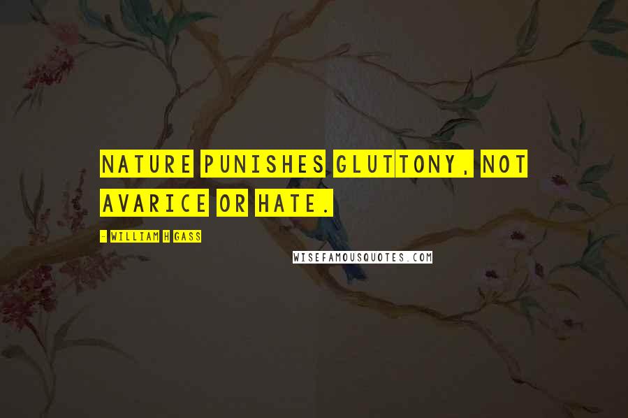 William H Gass Quotes: Nature punishes gluttony, not avarice or hate.