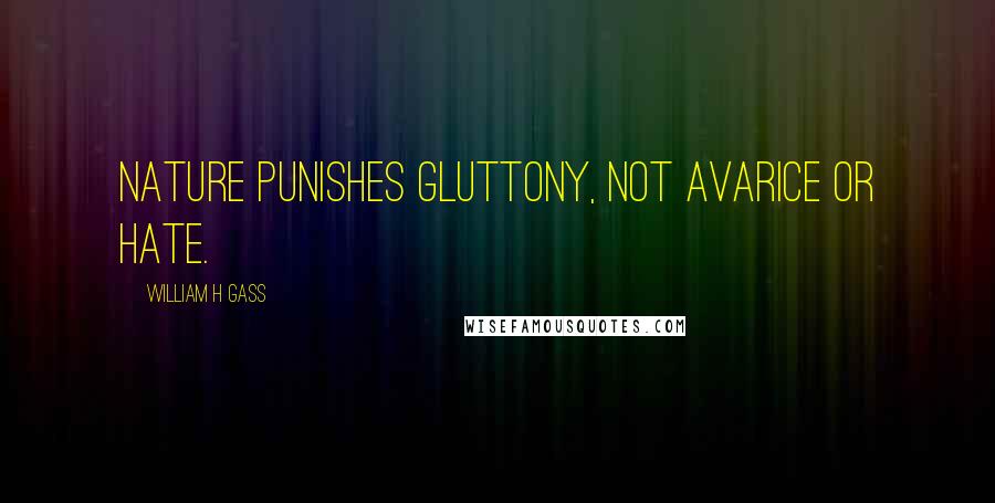 William H Gass Quotes: Nature punishes gluttony, not avarice or hate.