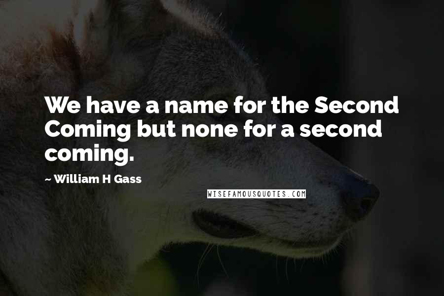 William H Gass Quotes: We have a name for the Second Coming but none for a second coming.