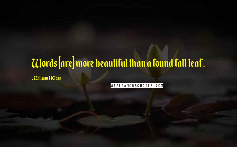 William H Gass Quotes: Words [are] more beautiful than a found fall leaf.