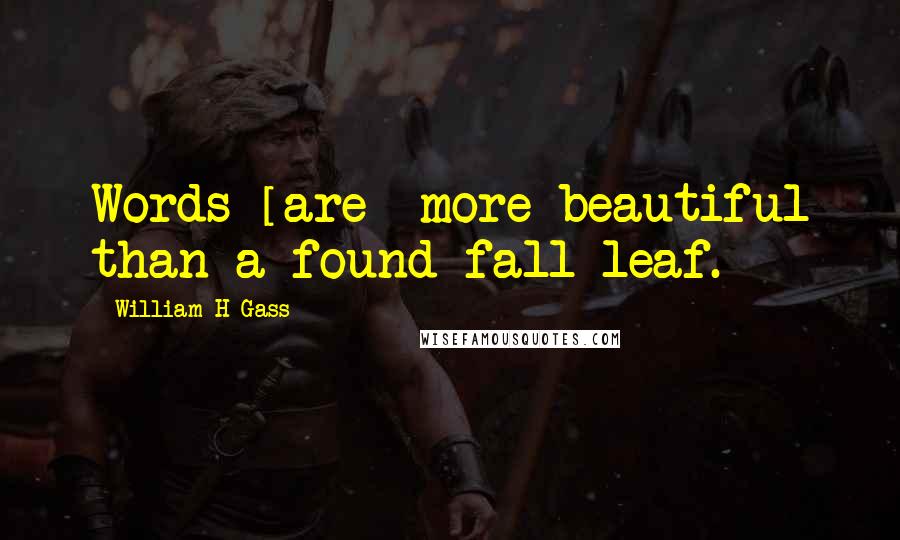 William H Gass Quotes: Words [are] more beautiful than a found fall leaf.