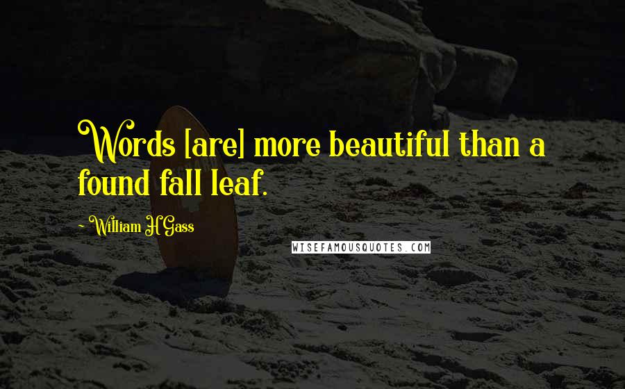 William H Gass Quotes: Words [are] more beautiful than a found fall leaf.