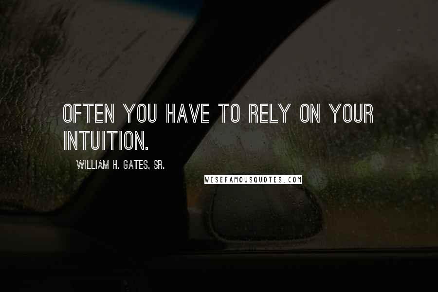 William H. Gates, Sr. Quotes: Often you have to rely on your intuition.