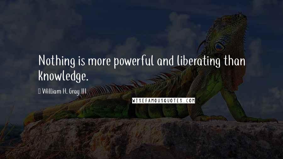 William H. Gray III Quotes: Nothing is more powerful and liberating than knowledge.