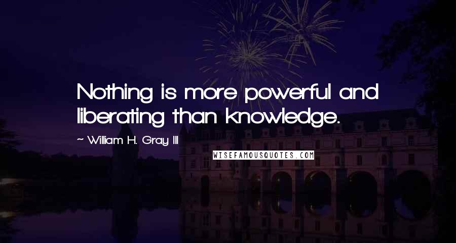 William H. Gray III Quotes: Nothing is more powerful and liberating than knowledge.