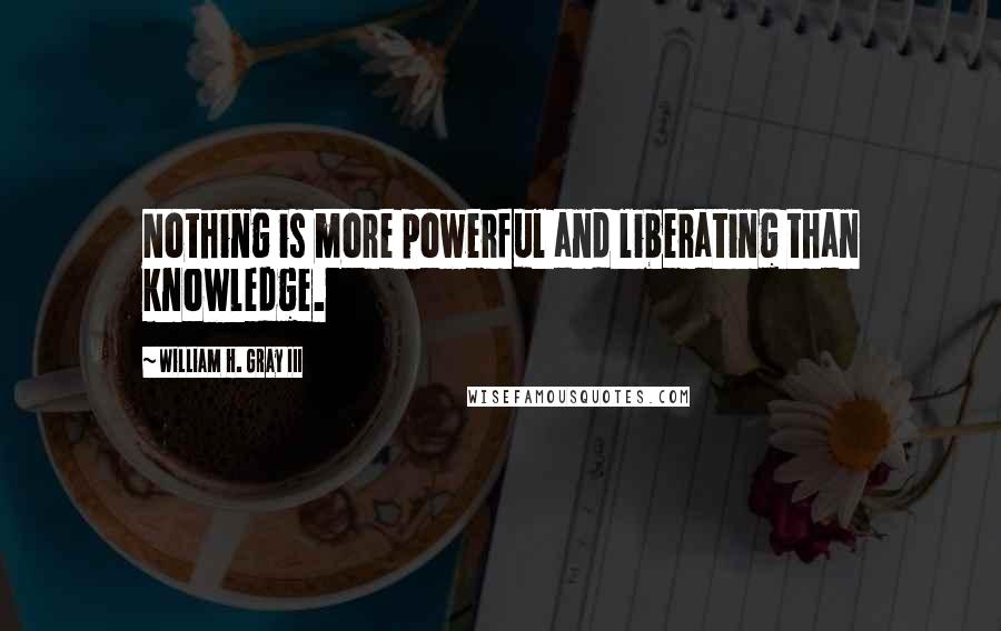 William H. Gray III Quotes: Nothing is more powerful and liberating than knowledge.