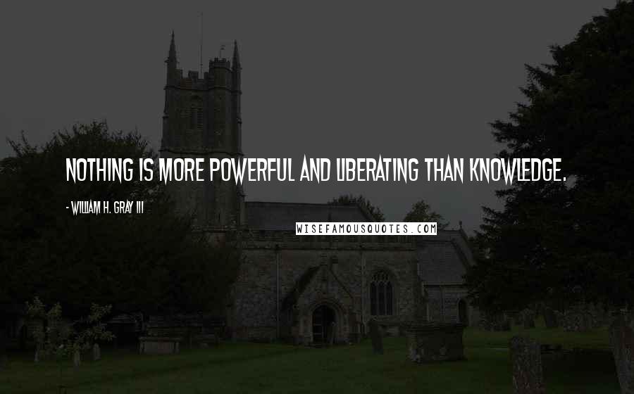 William H. Gray III Quotes: Nothing is more powerful and liberating than knowledge.