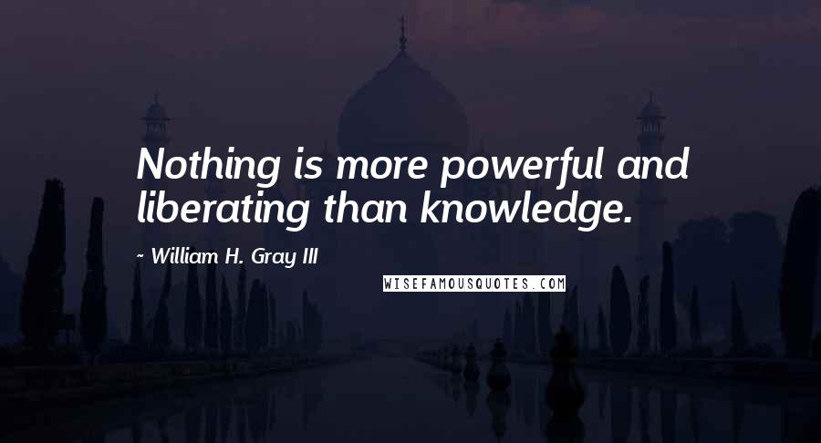 William H. Gray III Quotes: Nothing is more powerful and liberating than knowledge.