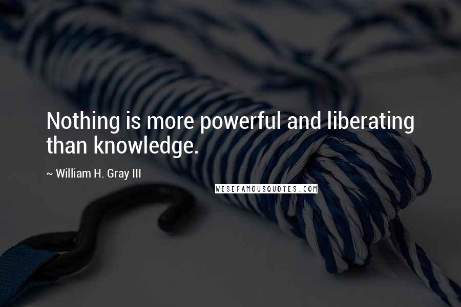 William H. Gray III Quotes: Nothing is more powerful and liberating than knowledge.