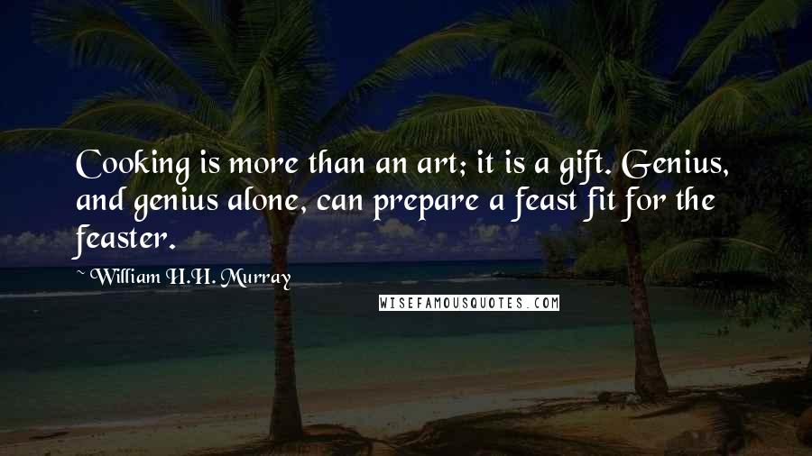 William H.H. Murray Quotes: Cooking is more than an art; it is a gift. Genius, and genius alone, can prepare a feast fit for the feaster.