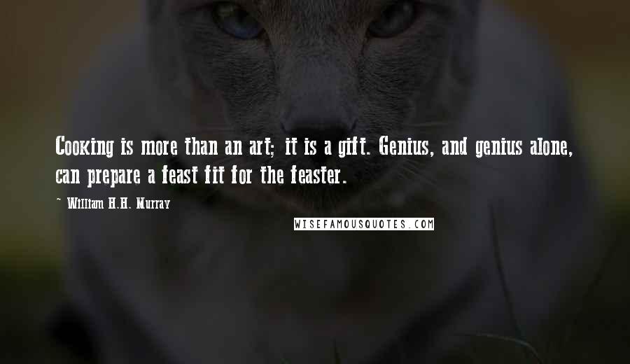 William H.H. Murray Quotes: Cooking is more than an art; it is a gift. Genius, and genius alone, can prepare a feast fit for the feaster.