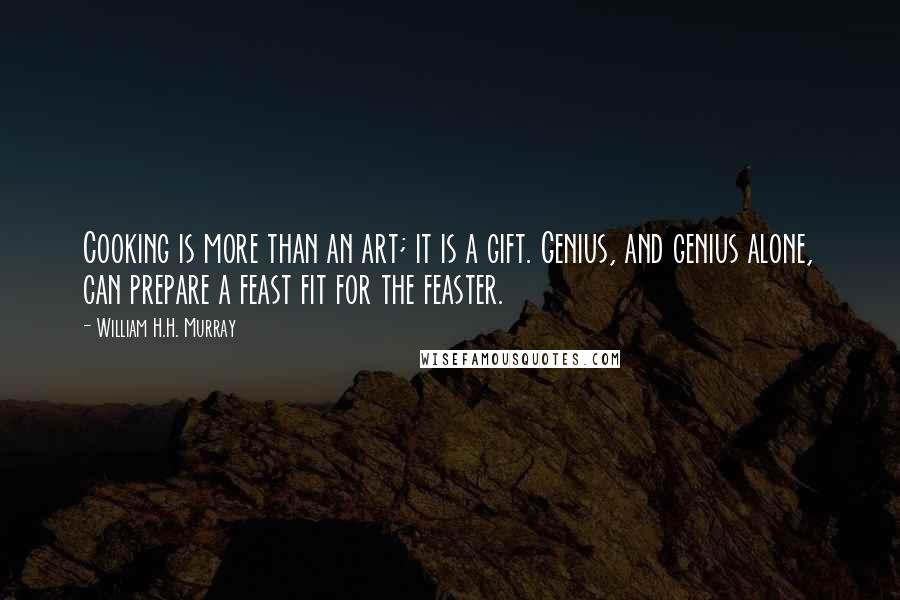 William H.H. Murray Quotes: Cooking is more than an art; it is a gift. Genius, and genius alone, can prepare a feast fit for the feaster.