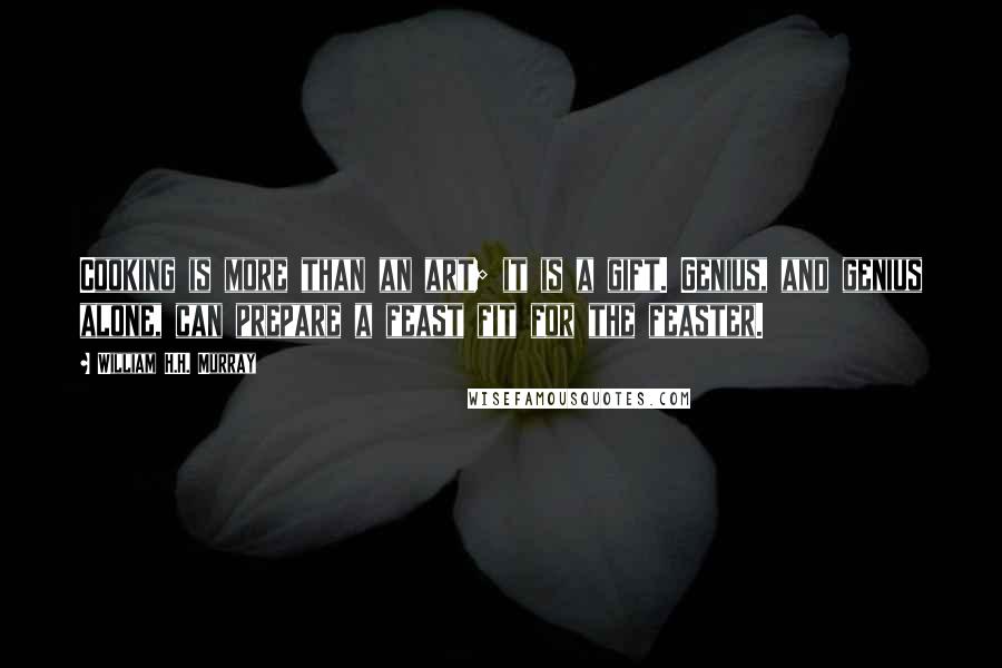 William H.H. Murray Quotes: Cooking is more than an art; it is a gift. Genius, and genius alone, can prepare a feast fit for the feaster.