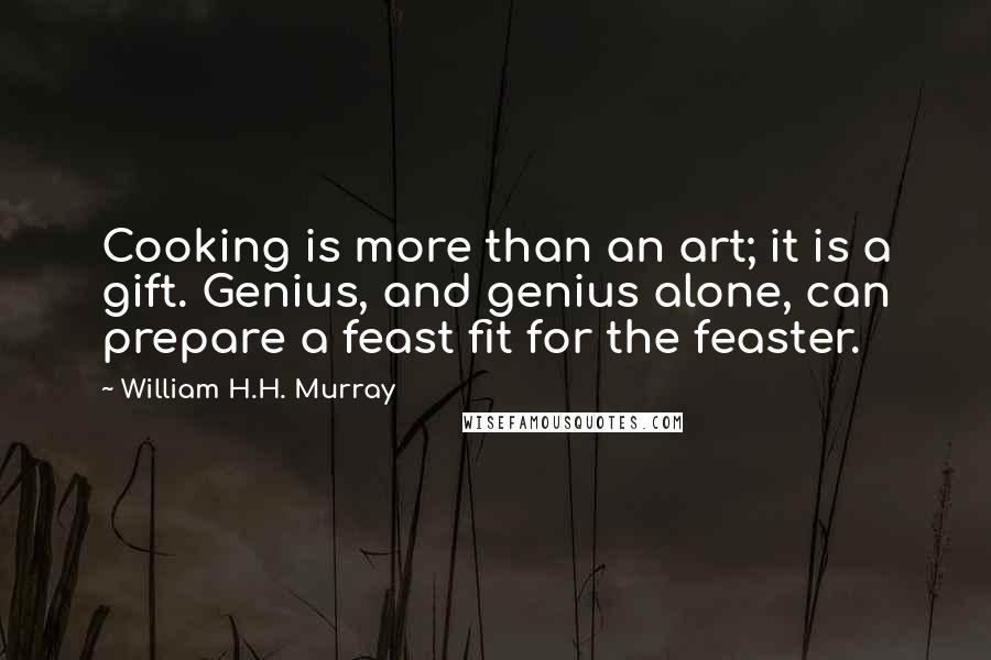 William H.H. Murray Quotes: Cooking is more than an art; it is a gift. Genius, and genius alone, can prepare a feast fit for the feaster.