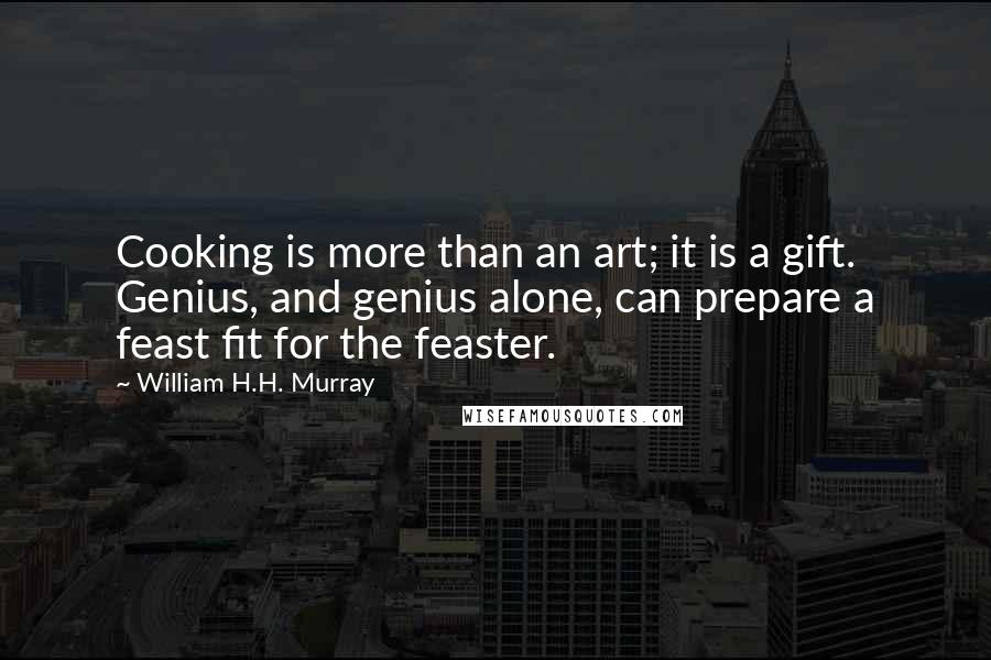 William H.H. Murray Quotes: Cooking is more than an art; it is a gift. Genius, and genius alone, can prepare a feast fit for the feaster.