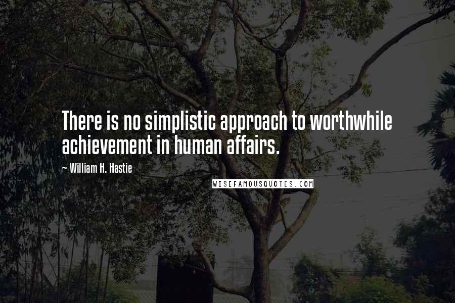 William H. Hastie Quotes: There is no simplistic approach to worthwhile achievement in human affairs.