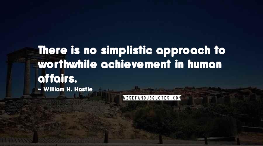 William H. Hastie Quotes: There is no simplistic approach to worthwhile achievement in human affairs.