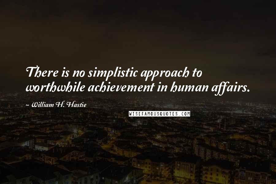 William H. Hastie Quotes: There is no simplistic approach to worthwhile achievement in human affairs.