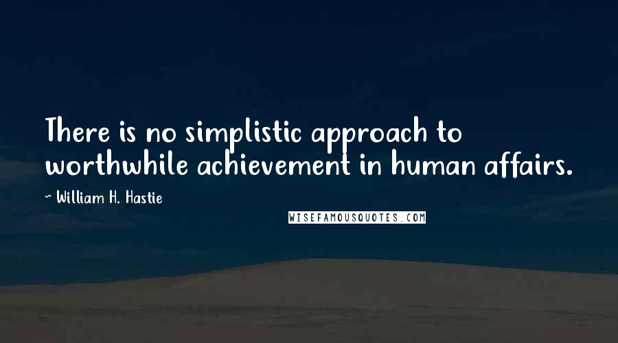 William H. Hastie Quotes: There is no simplistic approach to worthwhile achievement in human affairs.