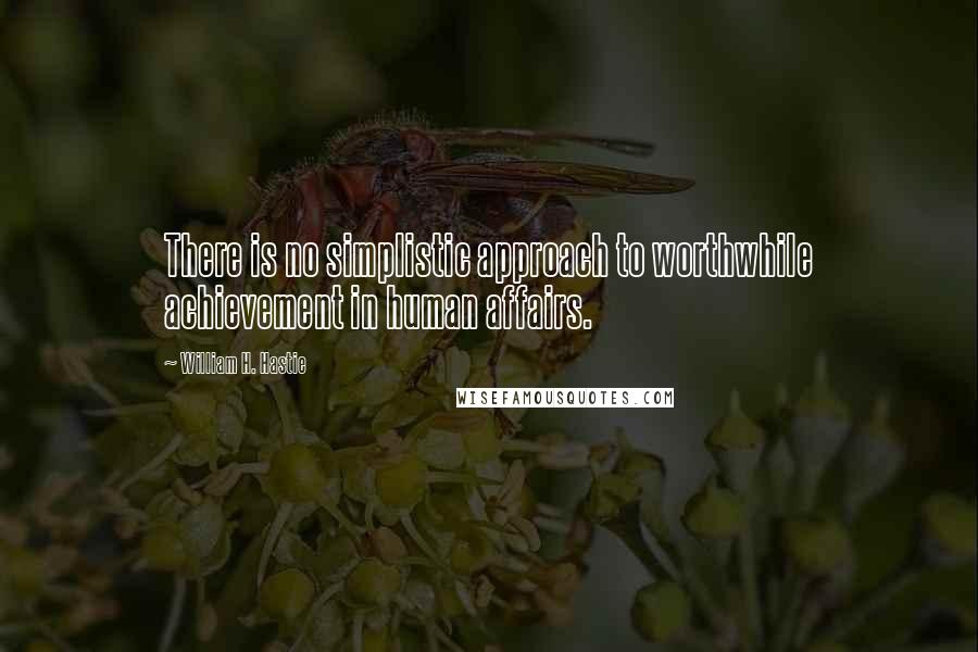 William H. Hastie Quotes: There is no simplistic approach to worthwhile achievement in human affairs.