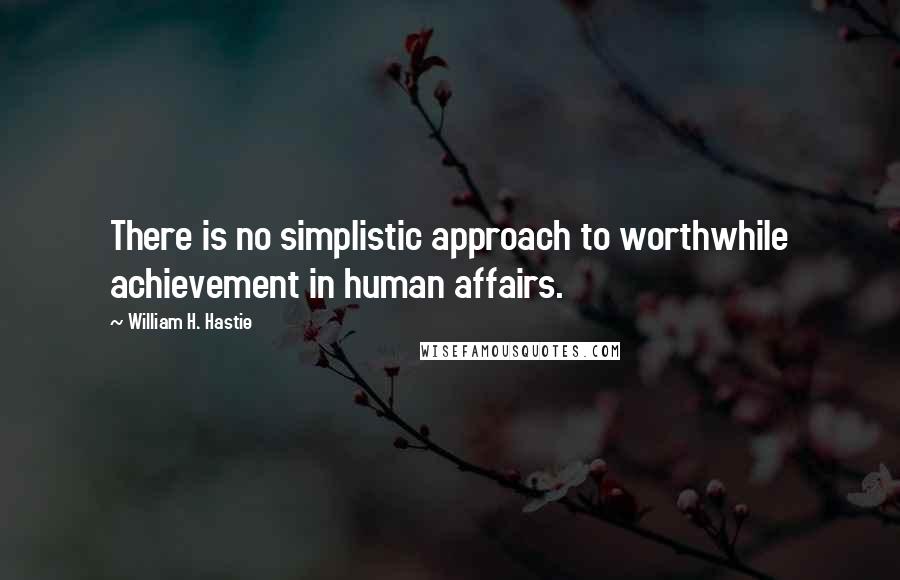 William H. Hastie Quotes: There is no simplistic approach to worthwhile achievement in human affairs.