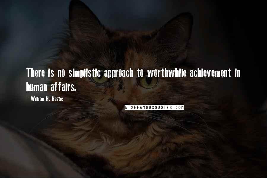 William H. Hastie Quotes: There is no simplistic approach to worthwhile achievement in human affairs.