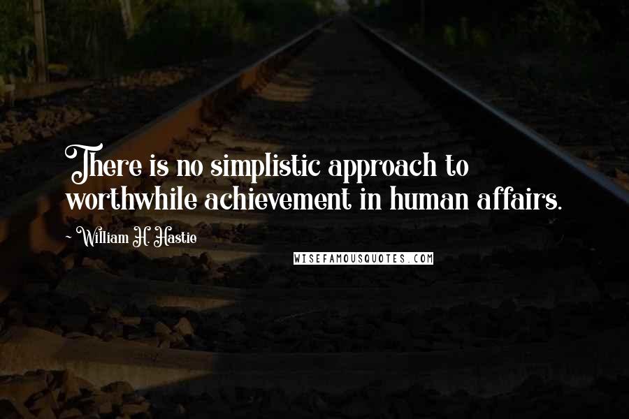 William H. Hastie Quotes: There is no simplistic approach to worthwhile achievement in human affairs.