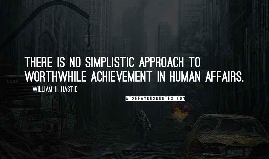 William H. Hastie Quotes: There is no simplistic approach to worthwhile achievement in human affairs.