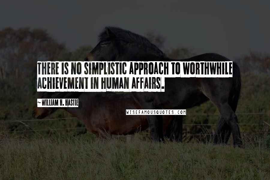 William H. Hastie Quotes: There is no simplistic approach to worthwhile achievement in human affairs.