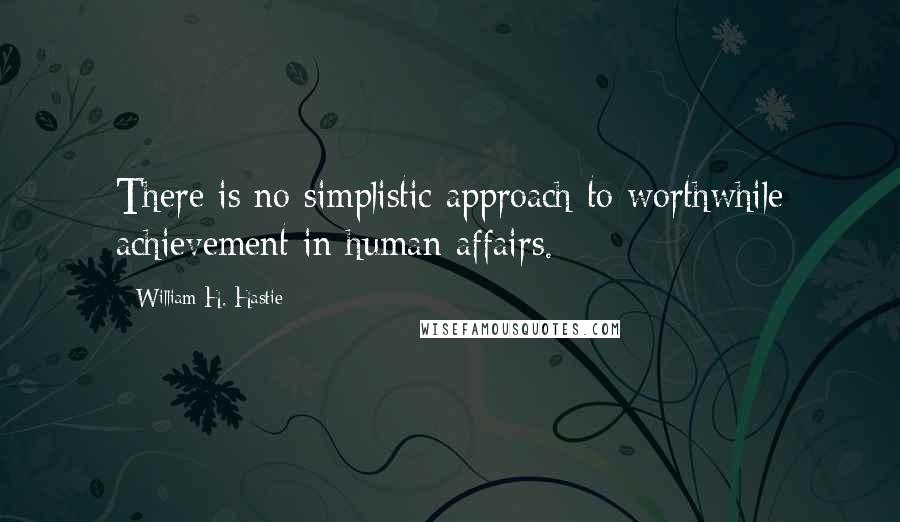 William H. Hastie Quotes: There is no simplistic approach to worthwhile achievement in human affairs.