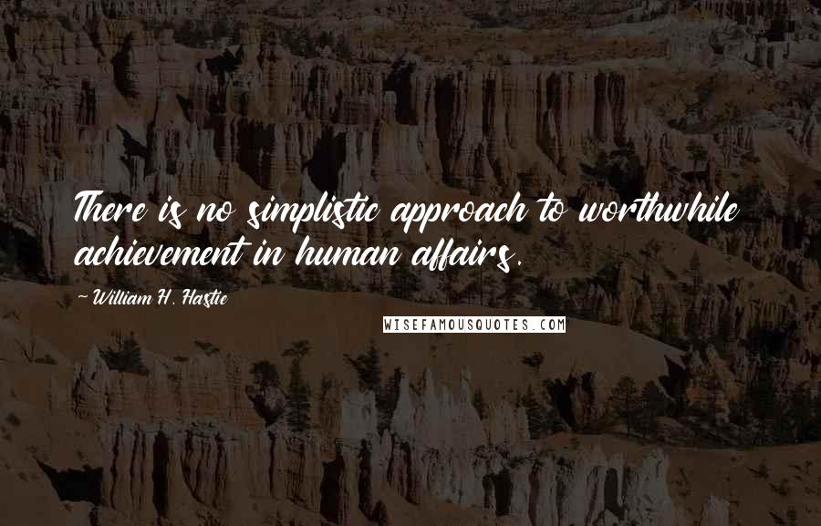 William H. Hastie Quotes: There is no simplistic approach to worthwhile achievement in human affairs.