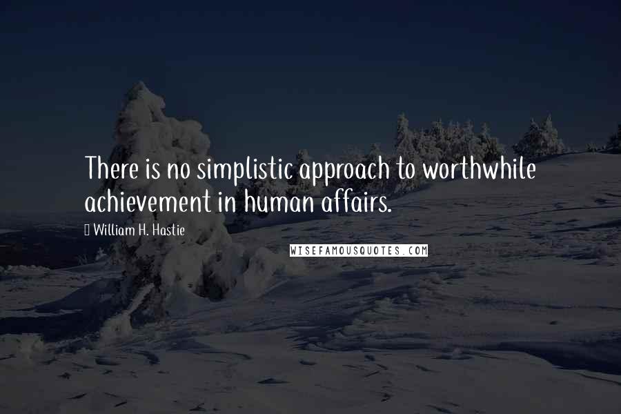 William H. Hastie Quotes: There is no simplistic approach to worthwhile achievement in human affairs.