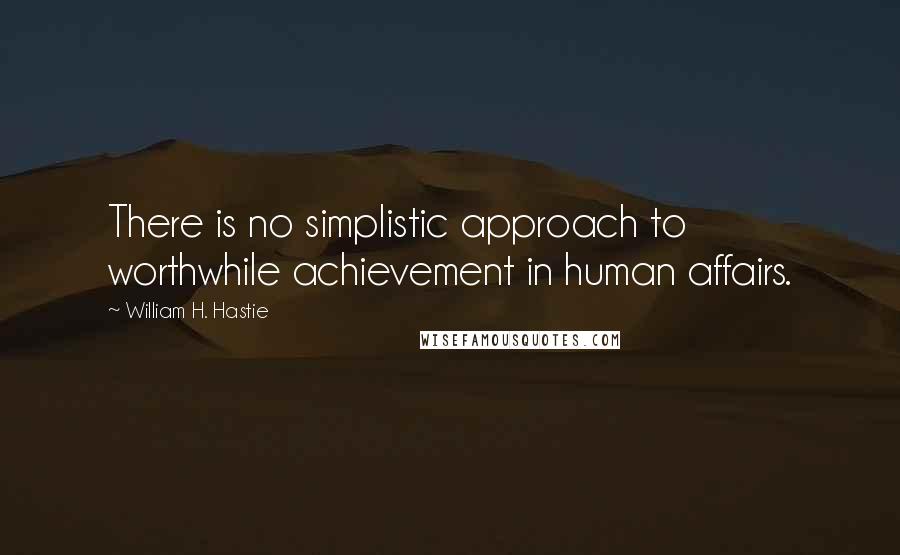 William H. Hastie Quotes: There is no simplistic approach to worthwhile achievement in human affairs.