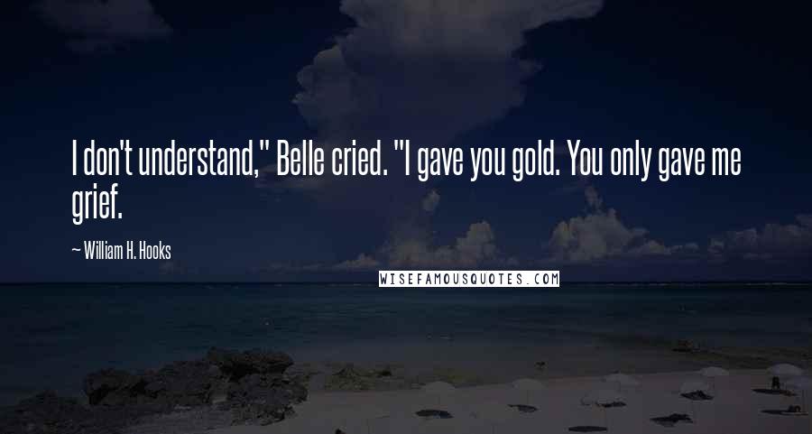 William H. Hooks Quotes: I don't understand," Belle cried. "I gave you gold. You only gave me grief.