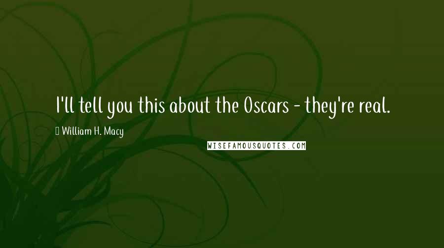 William H. Macy Quotes: I'll tell you this about the Oscars - they're real.